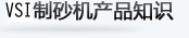 VSI制砂機(jī)產(chǎn)品知識(shí)